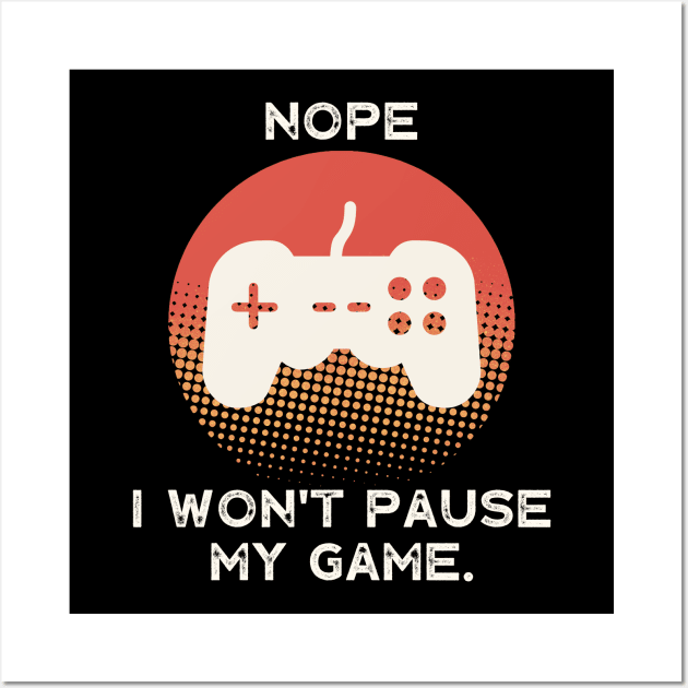 Nope , I Won't Pause My Game Wall Art by busines_night